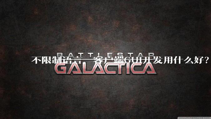 不限制语言，客户端GUI开发用什么好？