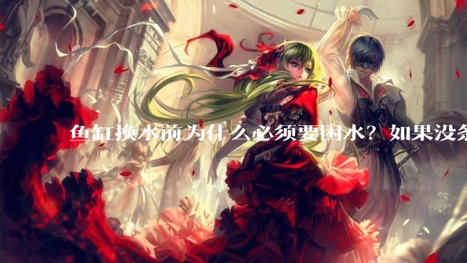 鱼缸换水前为什么必须要困水？如果没条件困水怎么办？