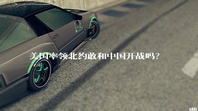 美国率领北约敢和中国开战吗？