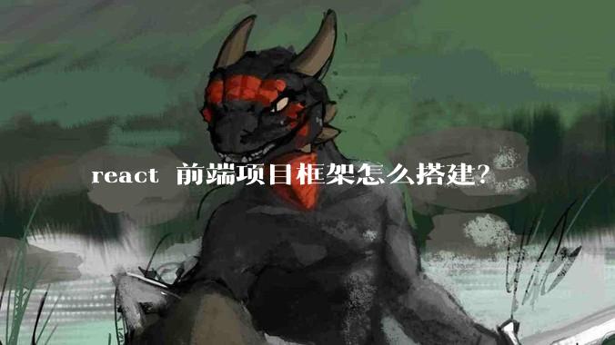react 前端项目框架怎么搭建？