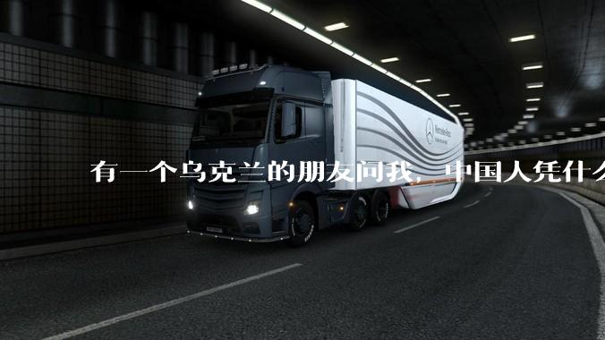 有一个乌克兰的朋友问我，中国人凭什么能享受和平，我该怎么说？