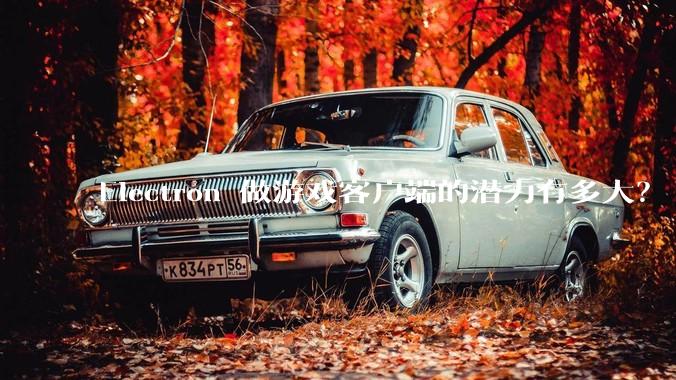 Electron 做游戏客户端的潜力有多大？